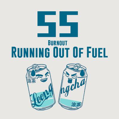 55/ Burnout - Running Out of Fuel