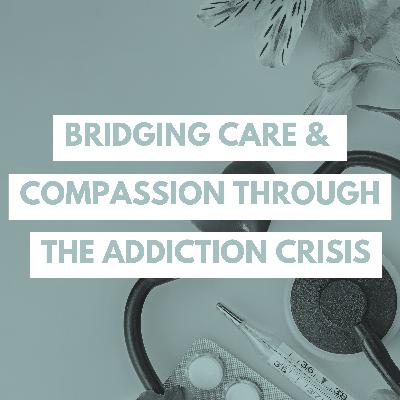 Bridging Care and Compassion Through the Addiction Crisis