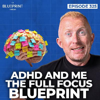 325 - ADHD and ME - The Full Focus Blueprint 325 - ADHD and ME - The Full Focus Blueprint