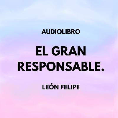 EL GRAN RESPONSABLE. LEÓN FELIPE. AUDIOLIBRO.
