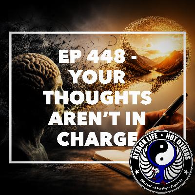 Ep 448 - Your Thoughts Aren't in Charge