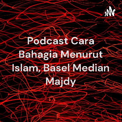 Podcast cara bahagia dalam hidup menurut islam.basel median majdy