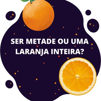 Ser metade metade ou uma laranja inteira? Ser metade metade ou uma laranja inteira?