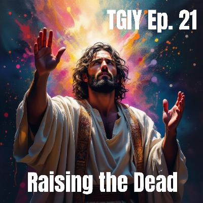TGIY Ep. 21 - Raising the Dead TGIY Ep. 21 - Raising the Dead