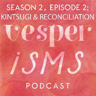 Vesperisms S2E2: Kintsugi & Reconciliation