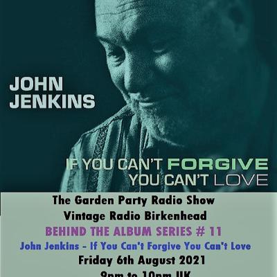 The Garden Party Radio Show - Behind the Album # 11 - John Jenkins - "If You Cant Forgive You Cant Love" The Garden Party Radio Show - Behind the Album # 11 - John Jenkins - "If You Cant Forgive You Cant Love"