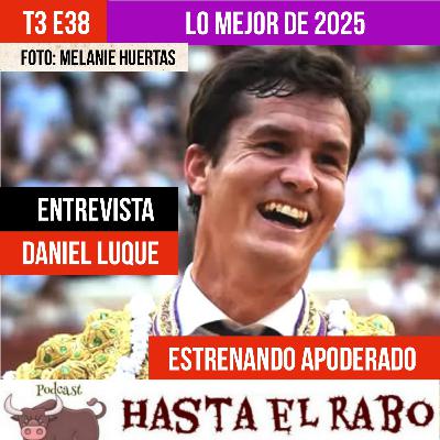 T3 E38 ✓ DANIEL LUQUE Entrevista EN EXCLUSIVA... las claves del cambio de apoderamiento y de su gran temporada en LO MEJOR DE 2025 ✓ JORGE INFER novillero #PODCAST HASTA EL RABO TODO ES TORO