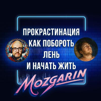Прокрастинация не лень. Это ловушка сознания. Вот как из неё выбраться - Подкаст Мозгарин