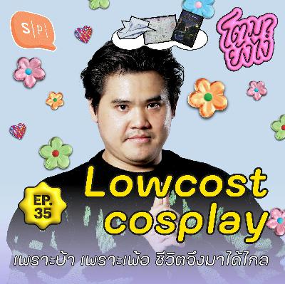 Lowcostcosplay เพราะบ้า เพราะเพ้อ ชีวิตจึงเติบโตได้ไกล | โตมายังไง EP35