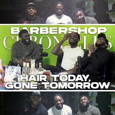 HAIR TODAY, GONE TOMORROW | Barbershop Chronicles Podcast