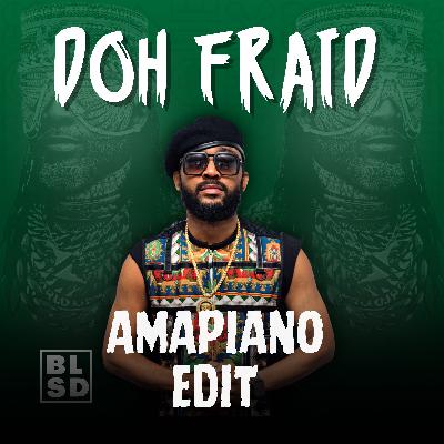 Doh Fraid (BLSD Amapiano Edit)