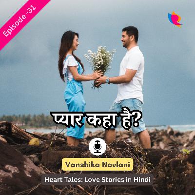प्रेम कहानी - ३१: प्यार कहा है। Where Is Love?