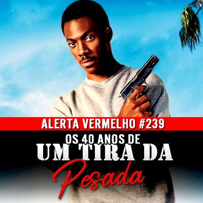 Alerta Vermelho #239 - Os 40 Anos de Um Tira da Pesada