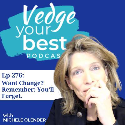 276: Want Change? Remember - You’ll Forget.