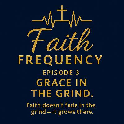 Faith Frequency | Episode 3 – Grace in the Grind Faith Frequency | Episode 3 – Grace in the Grind