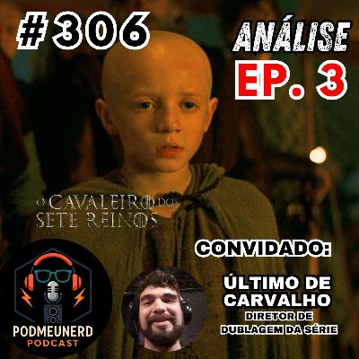 #306 - O CAVALEIRO DOS SETE REINOS - EP. 03 - Um Príncipe Targaryen Escondido? - ANÁLISE - Feat. Último de Carvalho