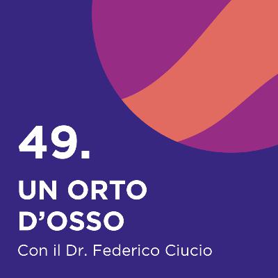 49. Un Orto d'osso - con il Dr. Federico Ciucio