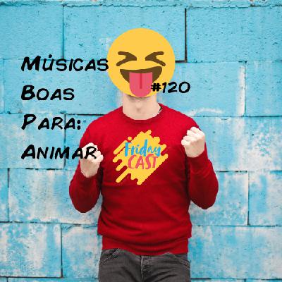 Fridaycast 120 – Músicas Boas Para: Animar!