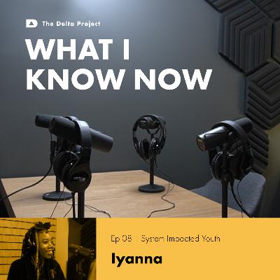 Episode 08: Iyanna Wright - Unshackling Voices: Navigating Youth Experiences in the Juvenile Justice System || What I Know Now - A Delta Project Podcast