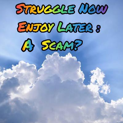 Struggle Now, Enjoy Later : A Scam?