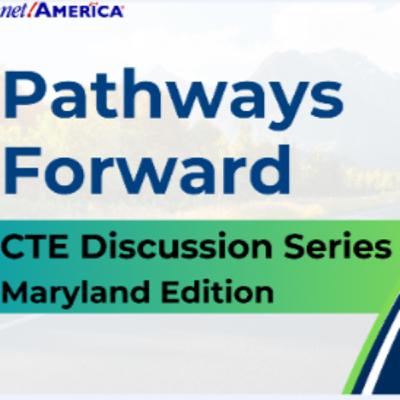 Pathways Forward: CTE Discussion Series (Maryland Edition) Pathways Forward: CTE Discussion Series (Maryland Edition)