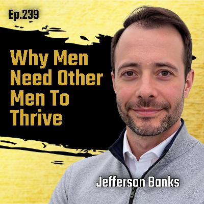 EP239: Jefferson Banks - Why Men Need Other Men To Thrive EP239: Jefferson Banks - Why Men Need Other Men To Thrive