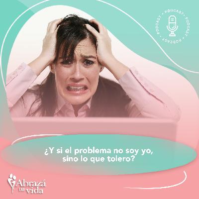 ¿Y si el problema no soy yo, sino lo que tolero?