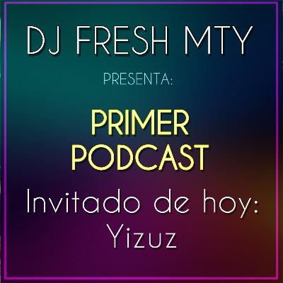 Primer Podcast!!! Dj Fresh Mty feat. Yizuz pte. 1