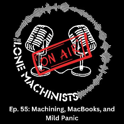 Ep. 55: Machining, MacBooks, and Mild Panic