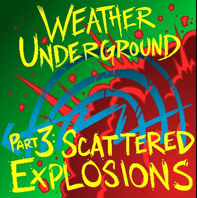 Weather Underground Part 3: Scattered Explosions Weather Underground Part 3: Scattered Explosions