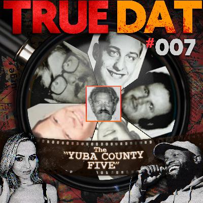 True Dat Podcast #007 - The 'Yuba County Five'