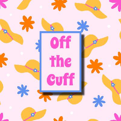 Off the Cuff- May ’25