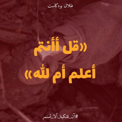 قل أأنتم أعلم أم الله - آن للنكبة ألا تستمر