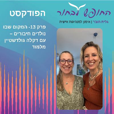 פרק 13 - המקום שבו נולדים חיבורים -עם דקלה גולדשטיין מלמוד