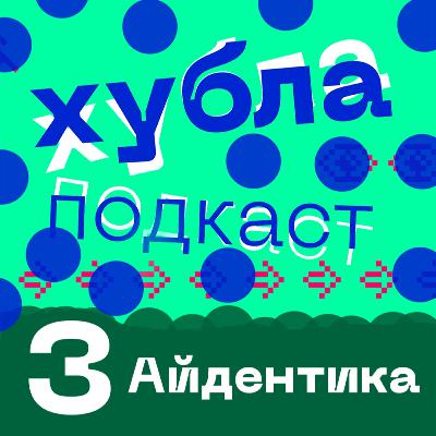 Хубла подкаст №3. Айдентика — кто такая, зачем нужна, куда катится и когда умрет.