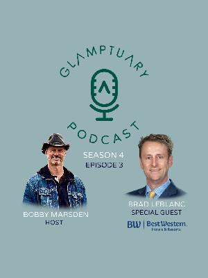 GLAMPTUARY PODCAST - SEASON 4/EPISODE 03 - WITH SPECIAL GUEST BRAD LEBLANC FROM BEST WESTERN HOTELS AND RESORTS
