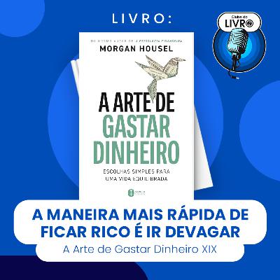 A ARTE DE GASTAR DINHEIRO #XIX - A MANEIRA MAIS RĂPIDA DE FICAR RICO Ă IR DEVAGAR (CLUBE DO LIVRO) A ARTE DE GASTAR DINHEIRO #XIX - A MANEIRA MAIS RĂPIDA DE FICAR RICO Ă IR DEVAGAR (CLUBE DO LIVRO)
