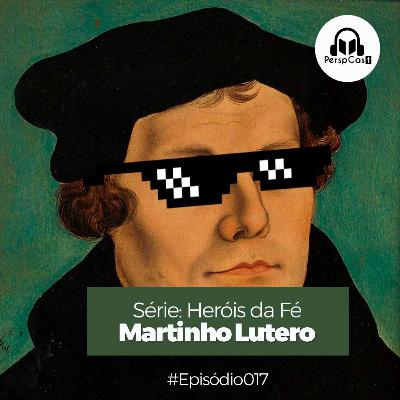 PerspCast017- Martinho Lutero (Heróis da Fé)
