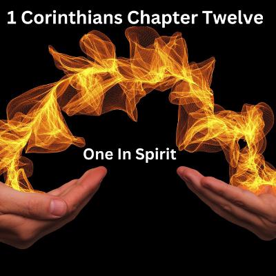 1 Corinthians Chapter Twelve: One In Spirit 1 Corinthians Chapter Twelve: One In Spirit