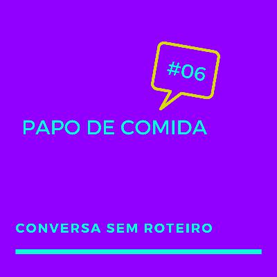 #06 - Papo de Comida