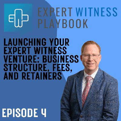 Episode 4 – Launching Your Expert Witness Venture: Business Structure, Fees, and Retainers