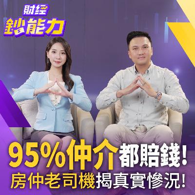 【財經鈔能力】95%仲介都賠錢！房仲老司機揭真實慘況！