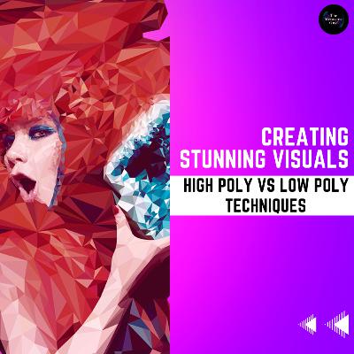 Creating Stunning Visuals: High Poly vs Low Poly Techniques