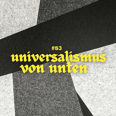 #53 - Universalismus von unten #53 - Universalismus von unten