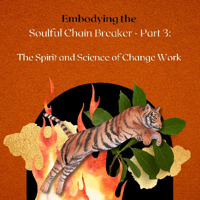 Embodying the Soulful Chainbreaker - Part. 3: The Spirit and Science of Change Work