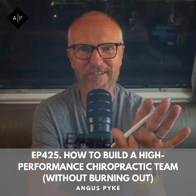 Ep425. How to Build a High-Performance Chiropractic Team (Without Burning Out). Angus Pyke