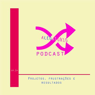 S01E14 - Projetos, frustrações e resultados