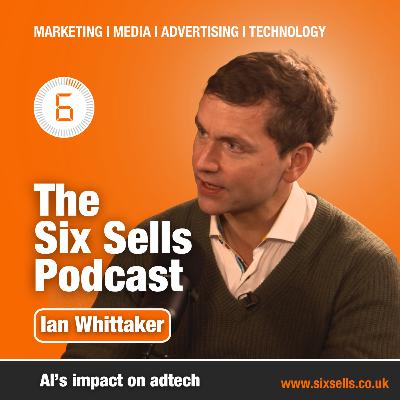 AI and it's impact on adtech with Ian Whittaker on The Six Sells Podcast AI and it's impact on adtech with Ian Whittaker on The Six Sells Podcast