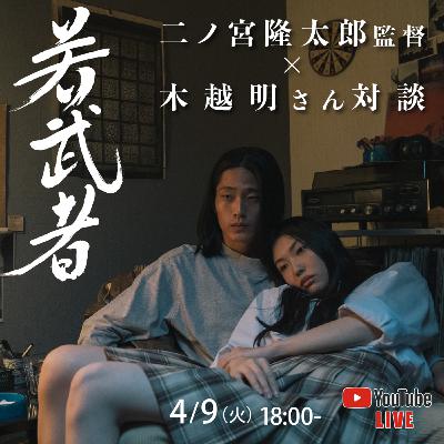 映画『若武者』二ノ宮隆太郎監督×木越明さん 対談 映画『若武者』二ノ宮隆太郎監督×木越明さん 対談