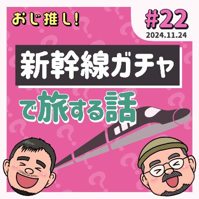 #22 新幹線ガチャで旅する話